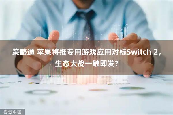 策略通 苹果将推专用游戏应用对标Switch 2，生态大战一触即发?