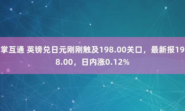 掌互通 英镑兑日元刚刚触及198.00关口，最新报198.00，日内涨0.12%