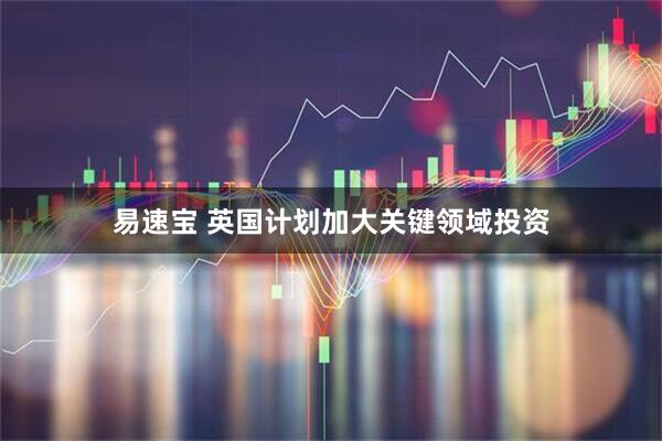 易速宝 英国计划加大关键领域投资