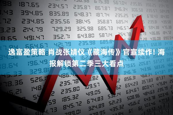 逸富盈策略 肖战张婧仪《藏海传》官宣续作! 海报解锁第二季三大看点
